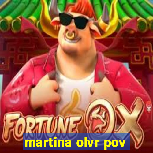 martina olvr pov